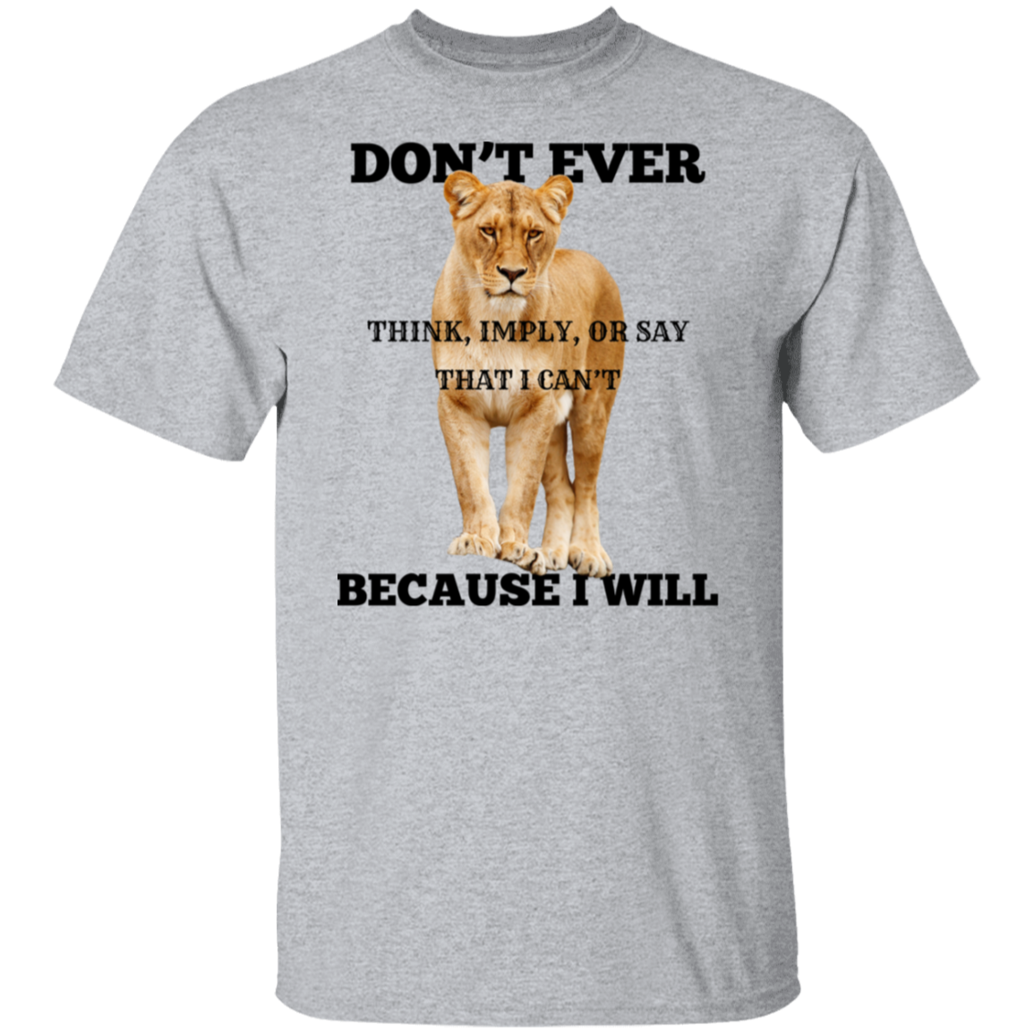 A heather gray short-sleeve t-shirt with a graphic print of a lion cub and bold black text that reads 'DON'T EVER THINK, IMPLY, OR SAY THAT I CAN'T BECAUSE I WILL'.