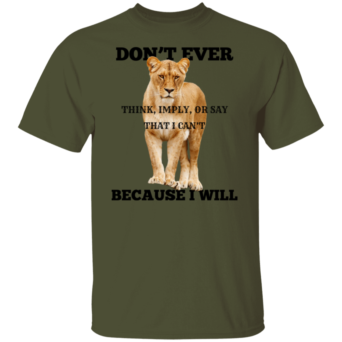 An olive green short-sleeve t-shirt with a graphic of a lion standing in front of bold black text that reads 'DON'T EVER THINK, IMPLY, OR SAY THAT I CAN'T BECAUSE I WILL'.