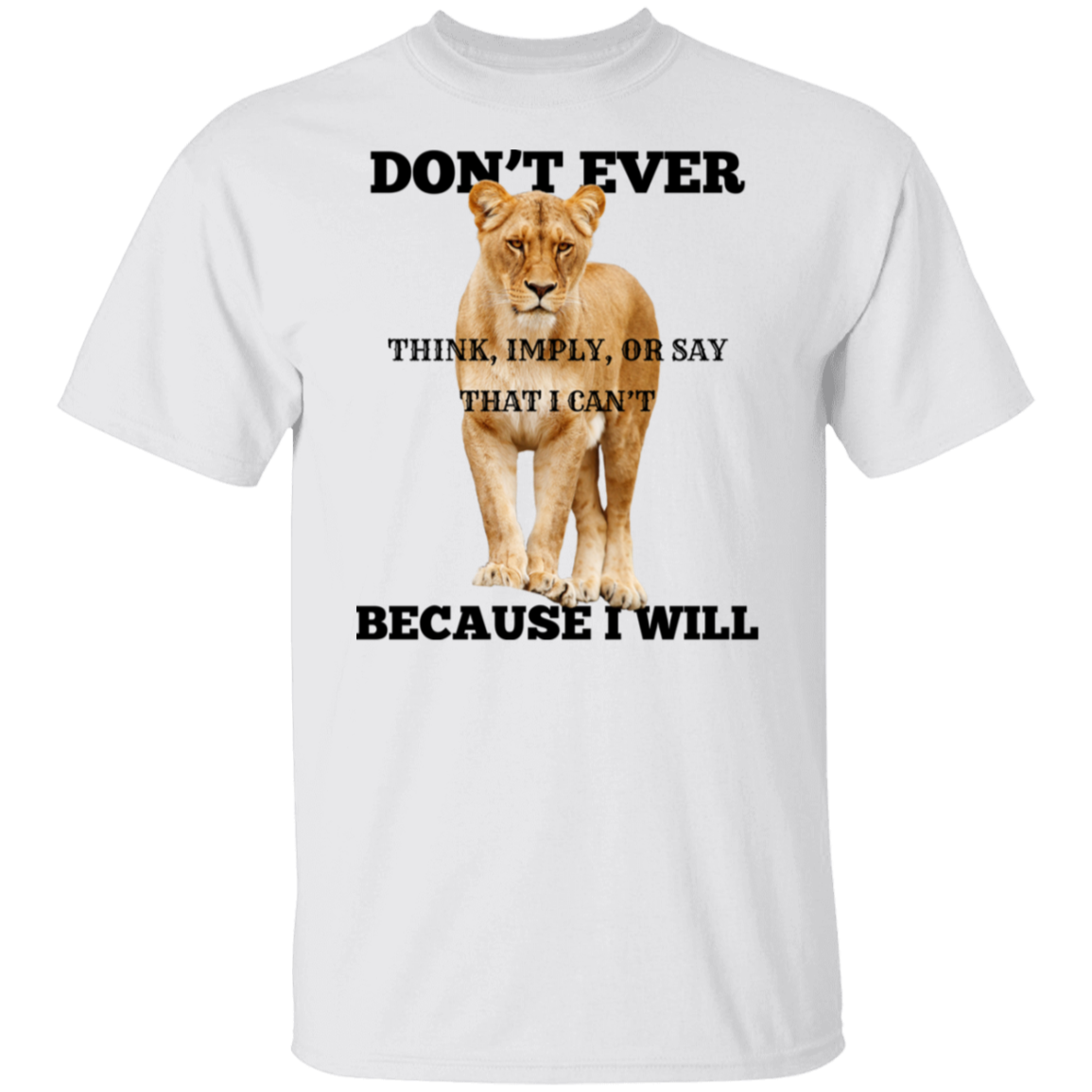 A white short-sleeve crewneck t-shirt featuring a graphic print of a lioness with the text 'DON'T EVER THINK, IMPLY, OR SAY THAT I CAN'T BECAUSE I WILL' in black lettering.