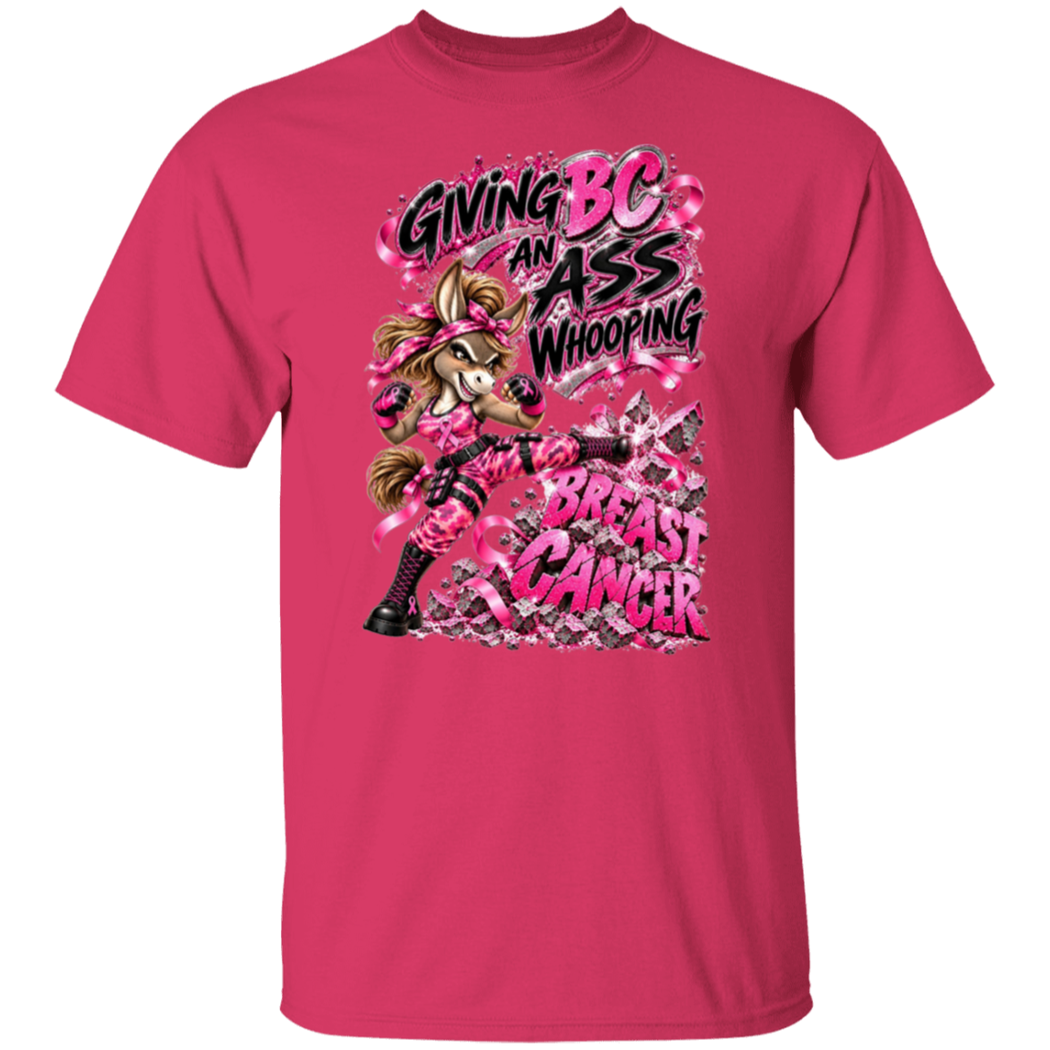 A bright pink graphic t-shirt with  one seriously badass donkey delivering a flying kick straight through the words BREAST CANCER, surrounded by sparkling pink ribbons, shattered debris and the unapologetic statement:
"GIVING BC AN ASS WHOOPING.”