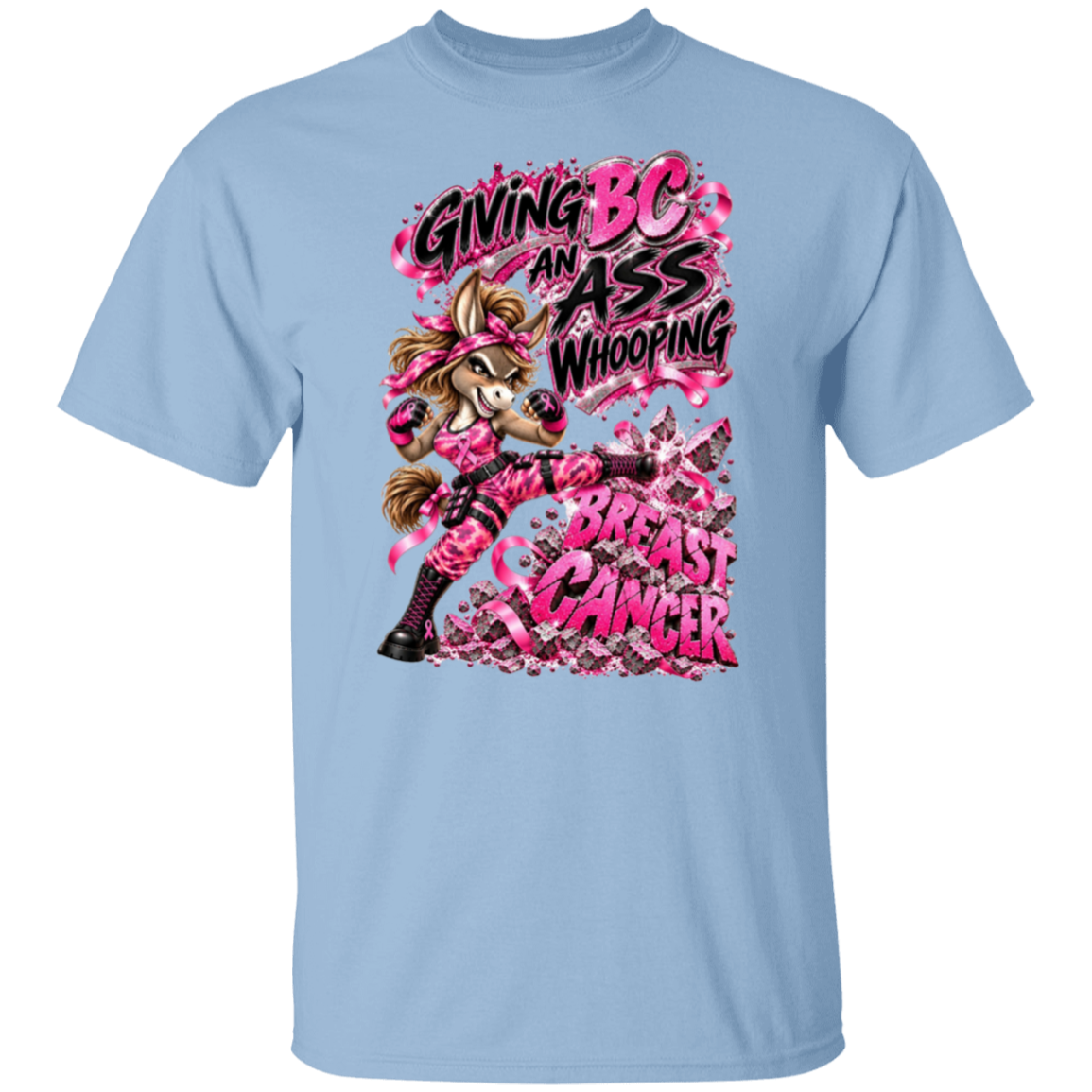 A light blue graphic t-shirt with  one seriously badass donkey delivering a flying kick straight through the words BREAST CANCER, surrounded by sparkling pink ribbons, shattered debris and the unapologetic statement:
"GIVING BC AN ASS WHOOPING.”