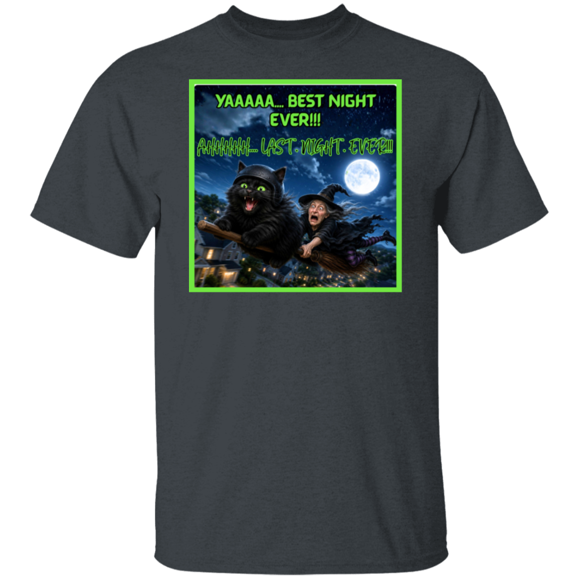 A dark gray short-sleeve t-shirt with a colorful graphic print on the front. This Halloween design features a wildly enthusiastic fluffy black cat—helmet on, green eyes glowing, and having the absolute time of his nine lives—as he rockets through the night sky on a witch’s broom. Hanging on behind him is one completely terrified witch who looks like she’d like to get off this ride immediately. The bold neon-green lettering has the cat screaming: “YAAAAA… BEST NIGHT EVER!!!”. The witch is screaming "AHHHHH"